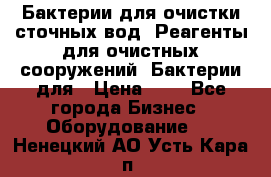 Бактерии для очистки сточных вод. Реагенты для очистных сооружений. Бактерии для › Цена ­ 1 - Все города Бизнес » Оборудование   . Ненецкий АО,Усть-Кара п.